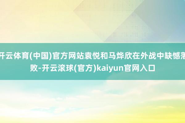 开云体育(中国)官方网站袁悦和马烨欣在外战中缺憾落败-开云滚球(官方)kaiyun官网入口