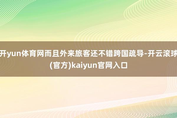 开yun体育网而且外来旅客还不错跨国疏导-开云滚球(官方)kaiyun官网入口