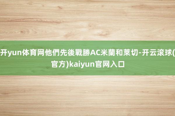 开yun体育网他們先後戰勝AC米蘭和萊切-开云滚球(官方)kaiyun官网入口