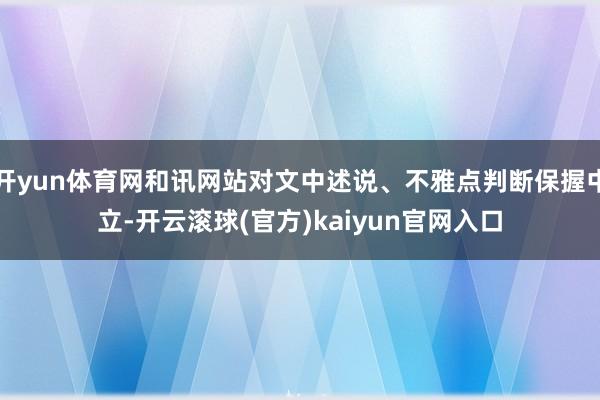 开yun体育网和讯网站对文中述说、不雅点判断保握中立-开云滚球(官方)kaiyun官网入口